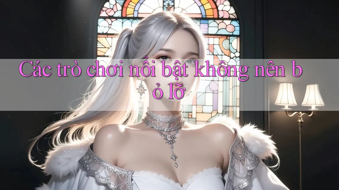 Các trò chơi nổi bật không nên bỏ lỡ Các trò chơi nổi bật không nên bỏ lỡ