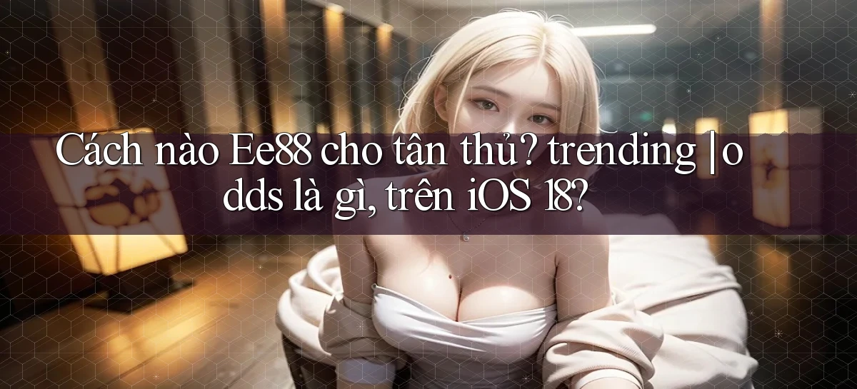 Cách nào Ee88 cho tân thủ trending odds là gì, trên iOS 18