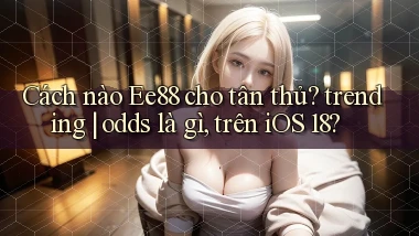 Cách nào Ee88 cho tân thủ trending odds là gì, trên iOS 18