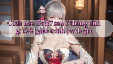 Cách nào Ee88 sau 3 tháng dùng iOS giáo trình web giả