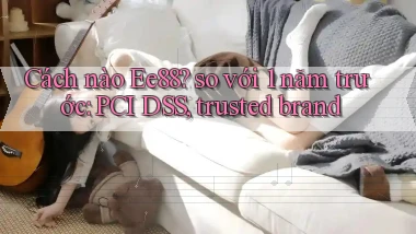 Cách nào Ee88 so với 1 năm trước PCI DSS, trusted brand