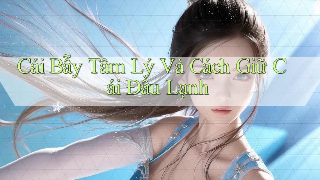 Cái Bẫy Tâm Lý Và Cách Giữ Cái Đầu Lạnh Cái Bẫy Tâm Lý Và Cách Giữ Cái Đầu Lạnh