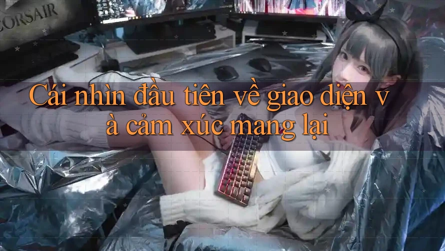 Cái nhìn đầu tiên về giao diện và cảm xúc mang lại Cái nhìn đầu tiên về giao diện và cảm xúc mang lại