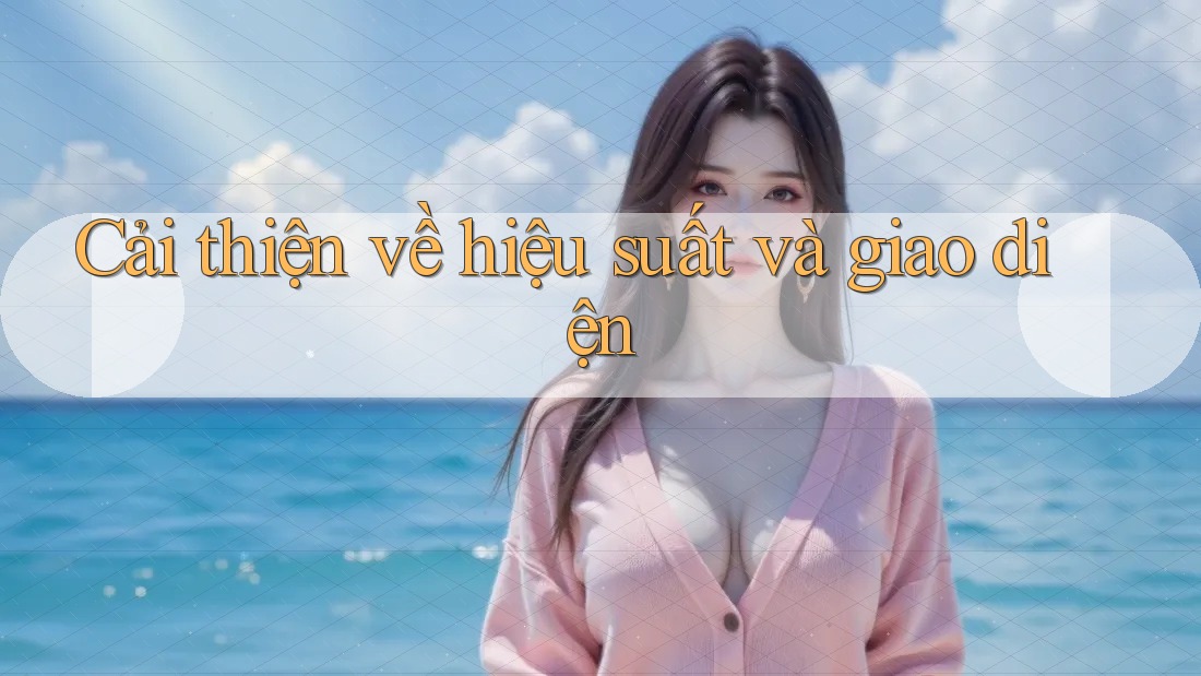 Cải thiện về hiệu suất và giao diện Cải thiện về hiệu suất và giao diện