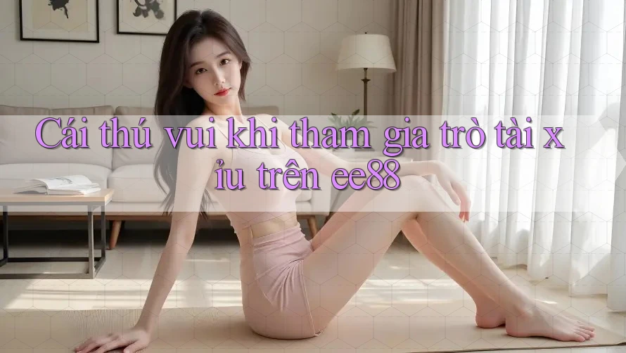 Cái thú vui khi tham gia trò tài xỉu trên ee88 Cái thú vui khi tham gia trò tài xỉu trên ee88