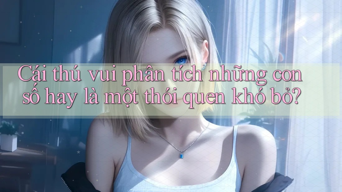 Cái thú vui phân tích những con số hay là một thói quen khó bỏ? Cái thú vui phân tích những con số hay là một thói quen khó bỏ?