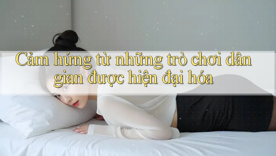 Cảm hứng từ những trò chơi dân gian được hiện đại hóa Cảm hứng từ những trò chơi dân gian được hiện đại hóa
