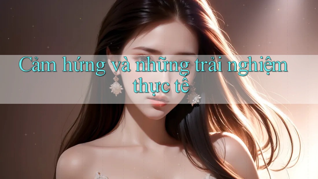 Cảm hứng và những trải nghiệm thực tế Cảm hứng và những trải nghiệm thực tế