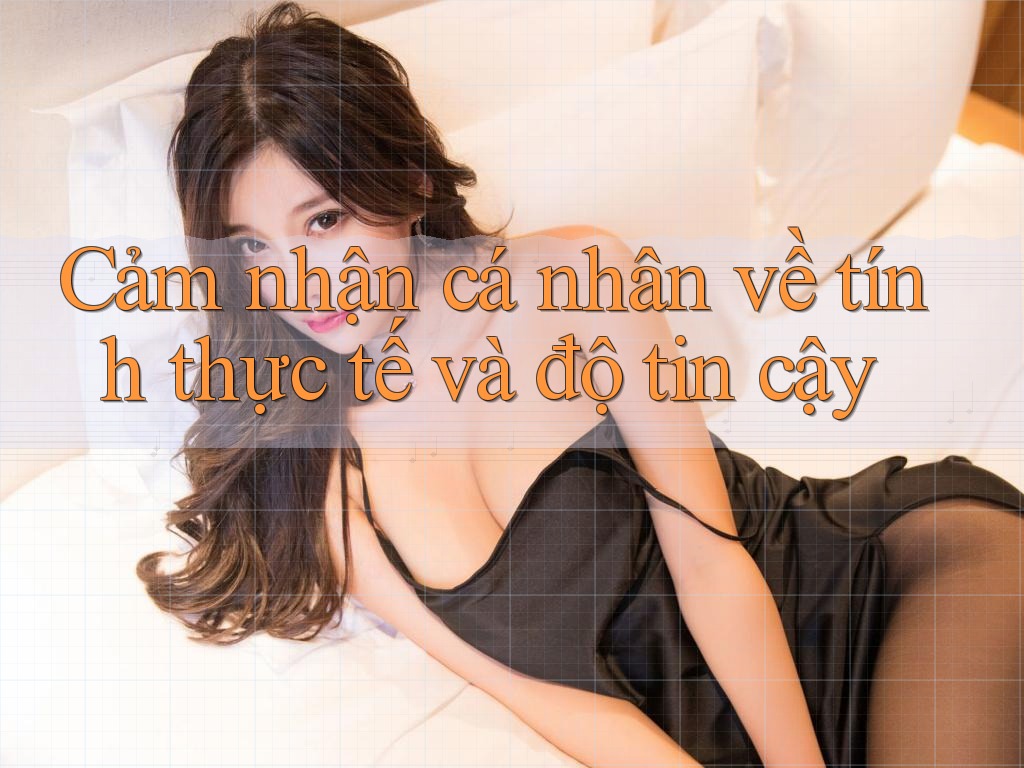 Cảm nhận cá nhân về tính thực tế và độ tin cậy Cảm nhận cá nhân về tính thực tế và độ tin cậy