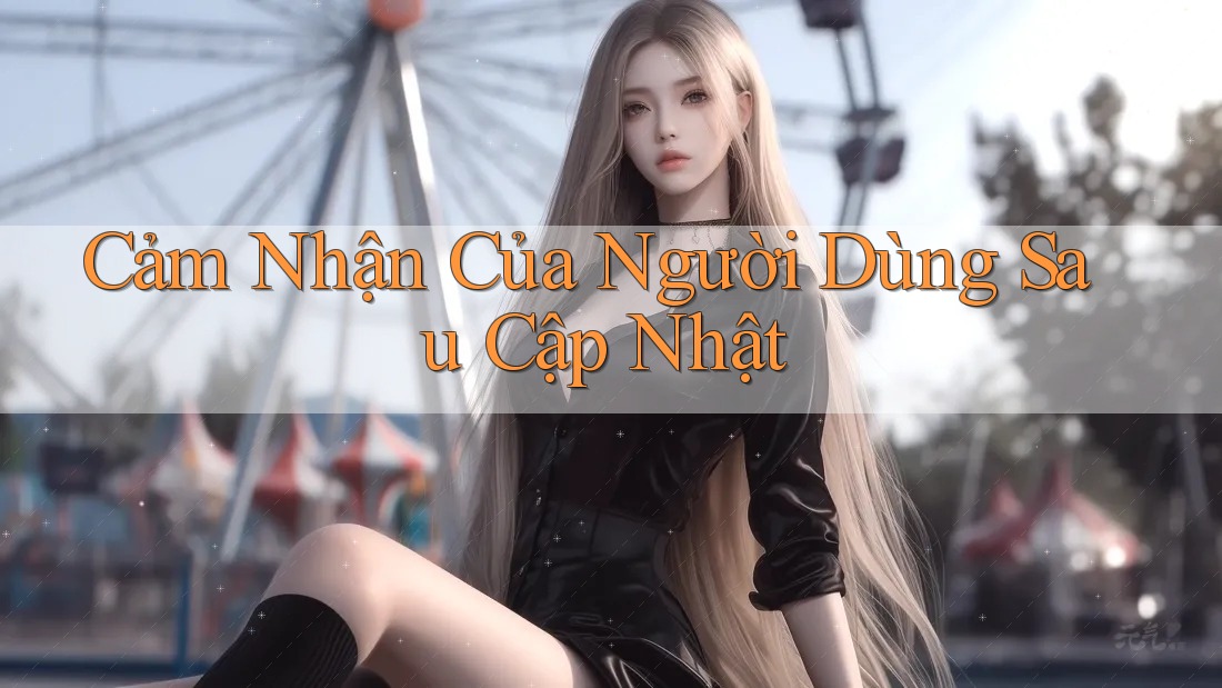 Cảm Nhận Của Người Dùng Sau Cập Nhật