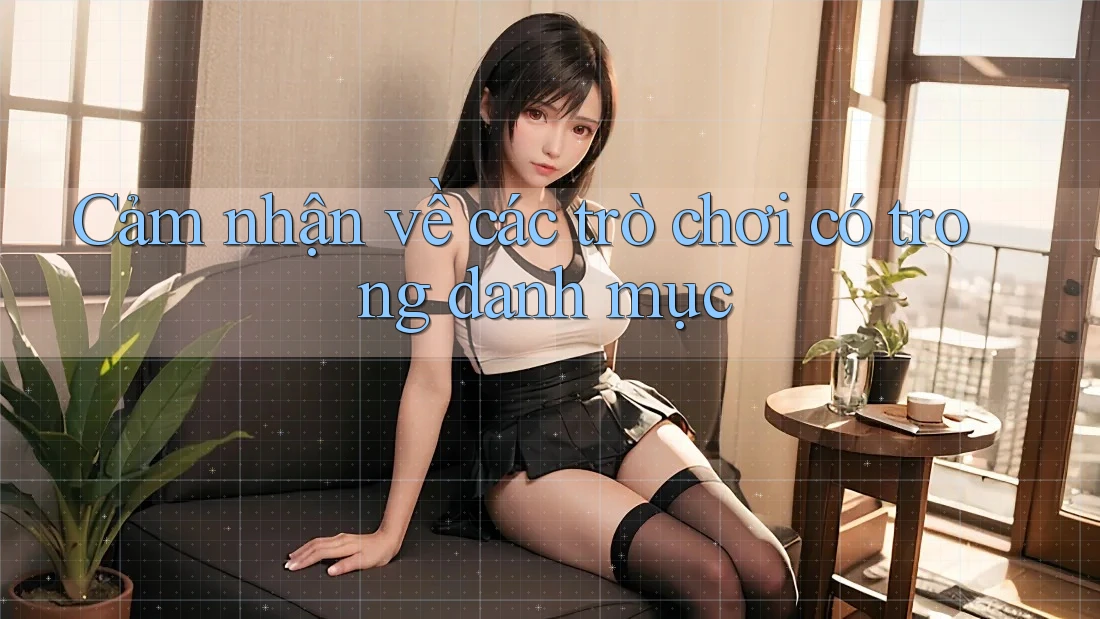 Cảm nhận về các trò chơi có trong danh mục Cảm nhận về các trò chơi có trong danh mục