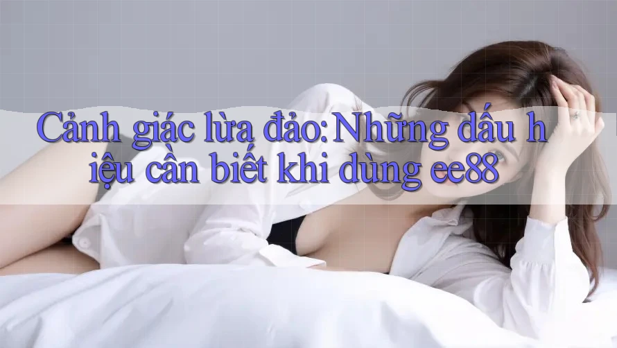 Cảnh giác lừa đảo: Những dấu hiệu cần biết khi dùng ee88 Cảnh giác lừa đảo: Những dấu hiệu cần biết khi dùng ee88