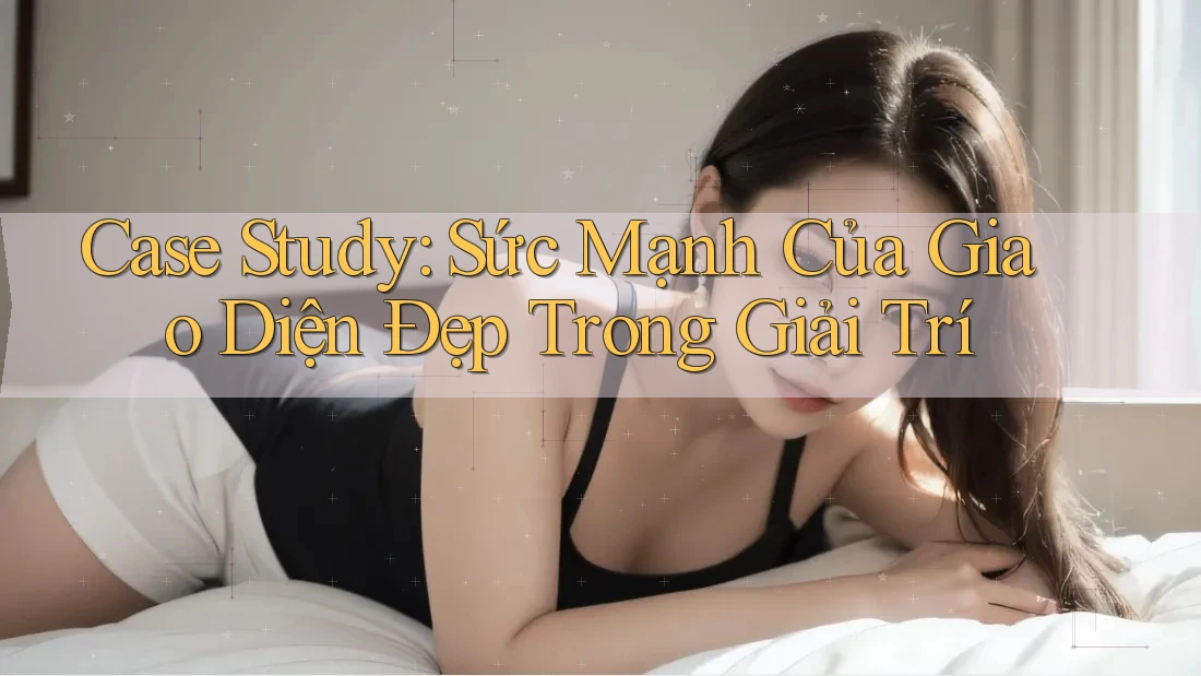 Case Study: Sức Mạnh Của Giao Diện Đẹp Trong Giải Trí Case Study: Sức Mạnh Của Giao Diện Đẹp Trong Giải Trí