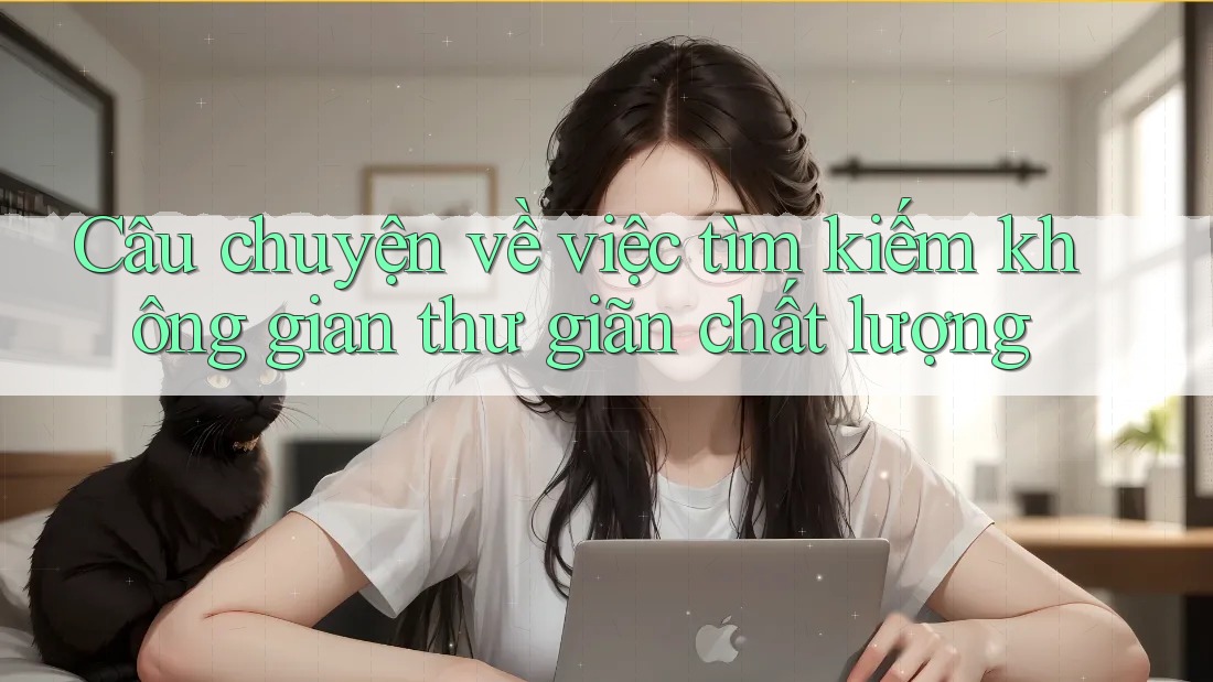 Câu chuyện về việc tìm kiếm không gian thư giãn chất lượng Câu chuyện về việc tìm kiếm không gian thư giãn chất lượng