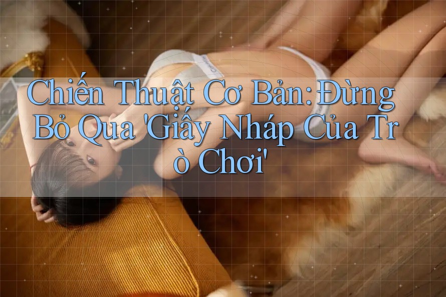 Chiến Thuật Cơ Bản: Đừng Bỏ Qua 'Giấy Nháp Của Trò Chơi' Chiến Thuật Cơ Bản: Đừng Bỏ Qua 'Giấy Nháp Của Trò Chơi'