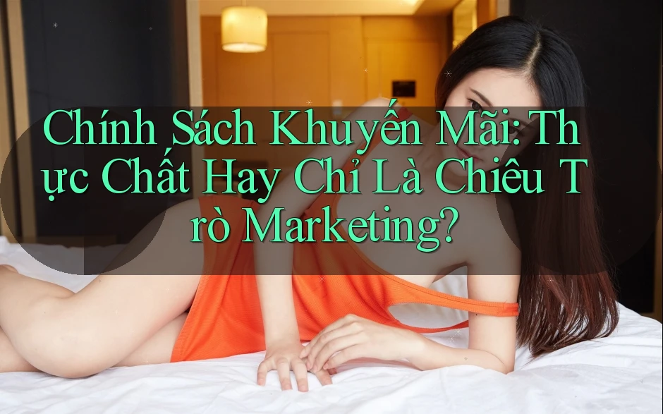 Chính Sách Khuyến Mãi: Thực Chất Hay Chỉ Là Chiêu Trò Marketing?