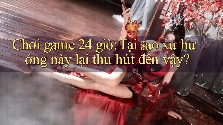 Chơi game 24 giờ: Tại sao xu hướng này lại thu hút đến vậy? Chơi game 24 giờ: Tại sao xu hướng này lại thu hút đến vậy?