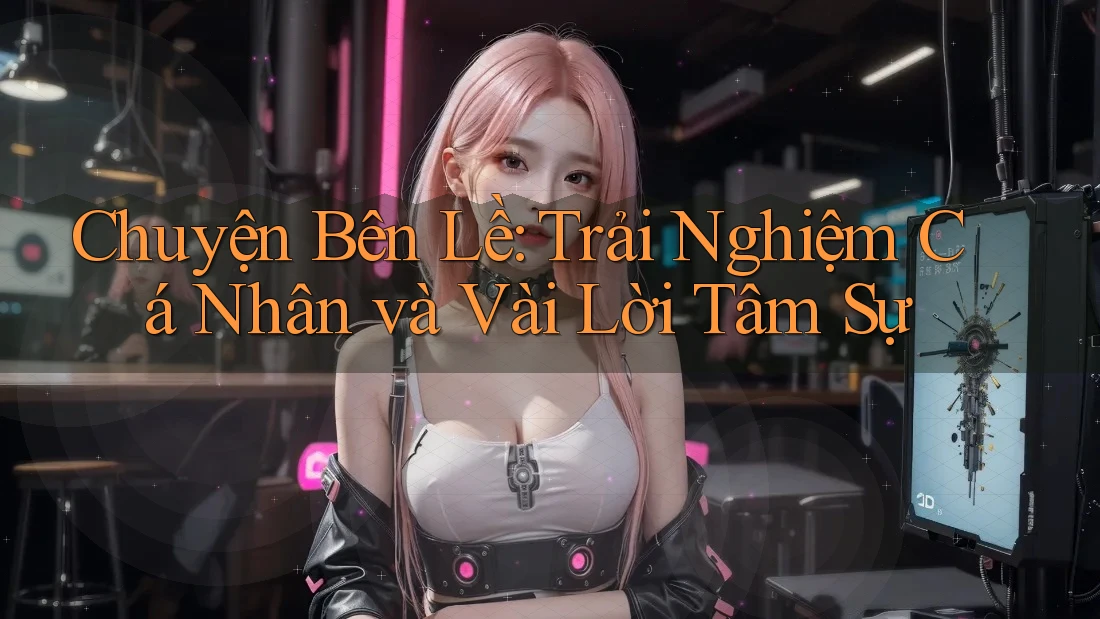 Chuyện Bên Lề: Trải Nghiệm Cá Nhân và Vài Lời Tâm Sự Chuyện Bên Lề: Trải Nghiệm Cá Nhân và Vài Lời Tâm Sự
