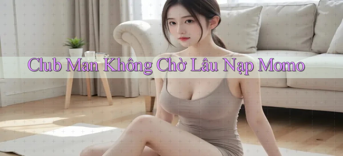club man không chờ lâu nạp momo