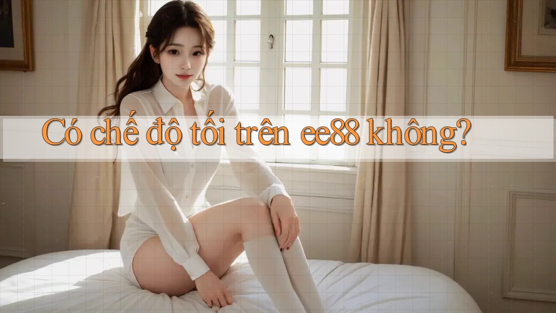Có chế độ tối trên ee88 không? Có chế độ tối trên ee88 không?