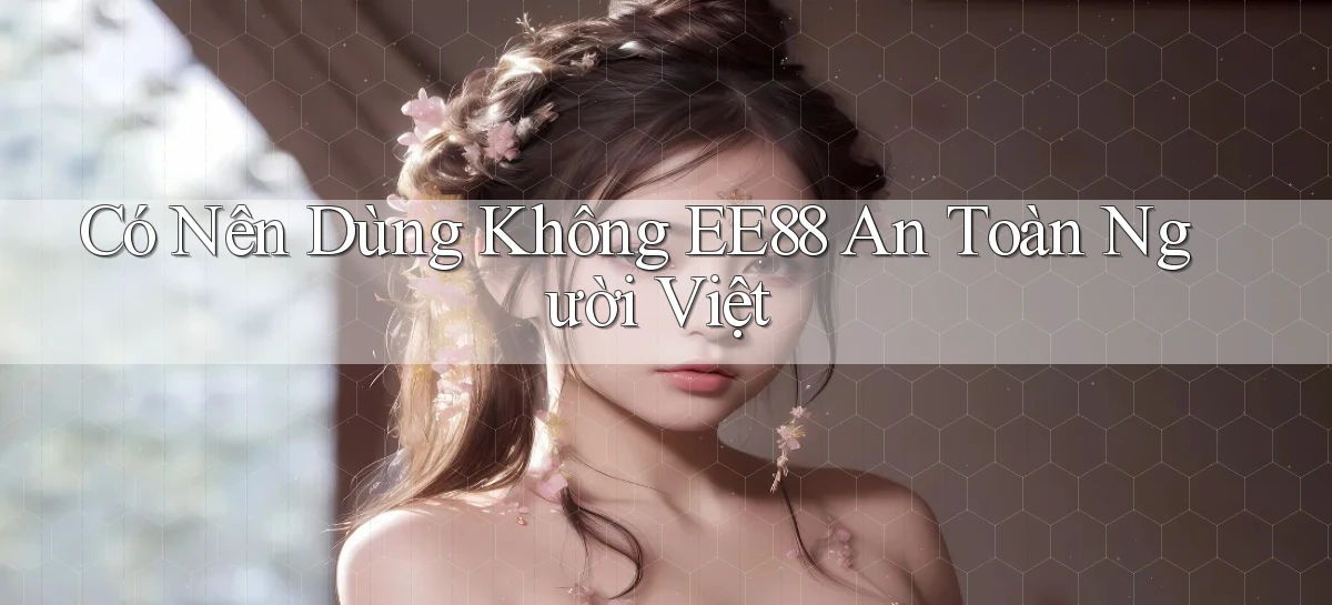 có nên dùng không ee88 an toàn người việt