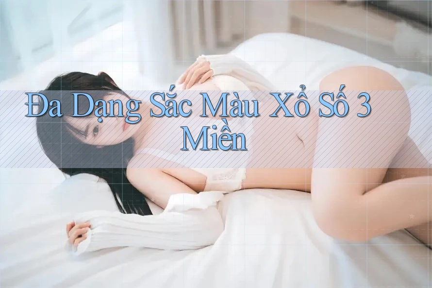 Đa Dạng Sắc Màu Xổ Số 3 Miền