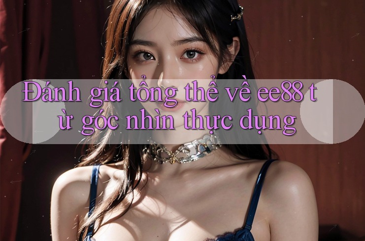 Đánh giá tổng thể về ee88 từ góc nhìn thực dụng Đánh giá tổng thể về ee88 từ góc nhìn thực dụng