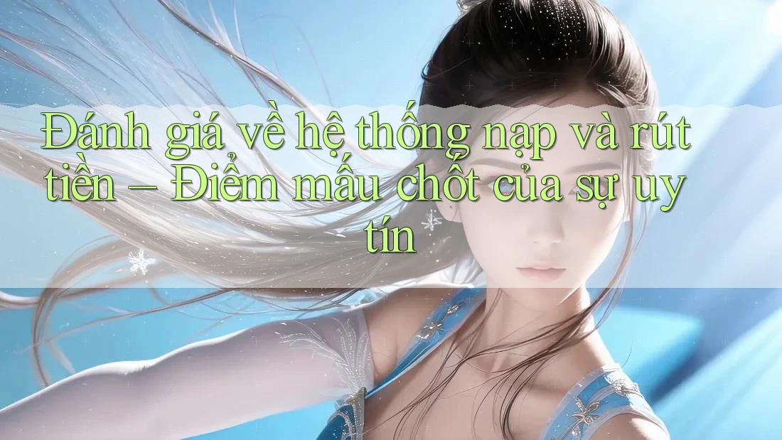 Đánh giá về hệ thống nạp và rút tiền – Điểm mấu chốt của sự uy tín Đánh giá về hệ thống nạp và rút tiền – Điểm mấu chốt của sự uy tín