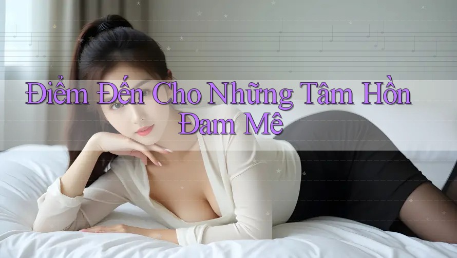 Điểm Đến Cho Những Tâm Hồn Đam Mê Điểm Đến Cho Những Tâm Hồn Đam Mê