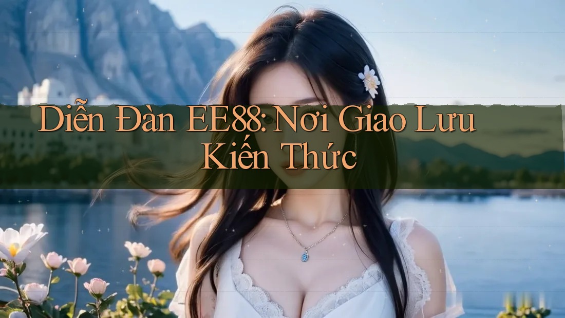 Diễn Đàn EE88: Nơi Giao Lưu Kiến Thức Diễn Đàn EE88: Nơi Giao Lưu Kiến Thức