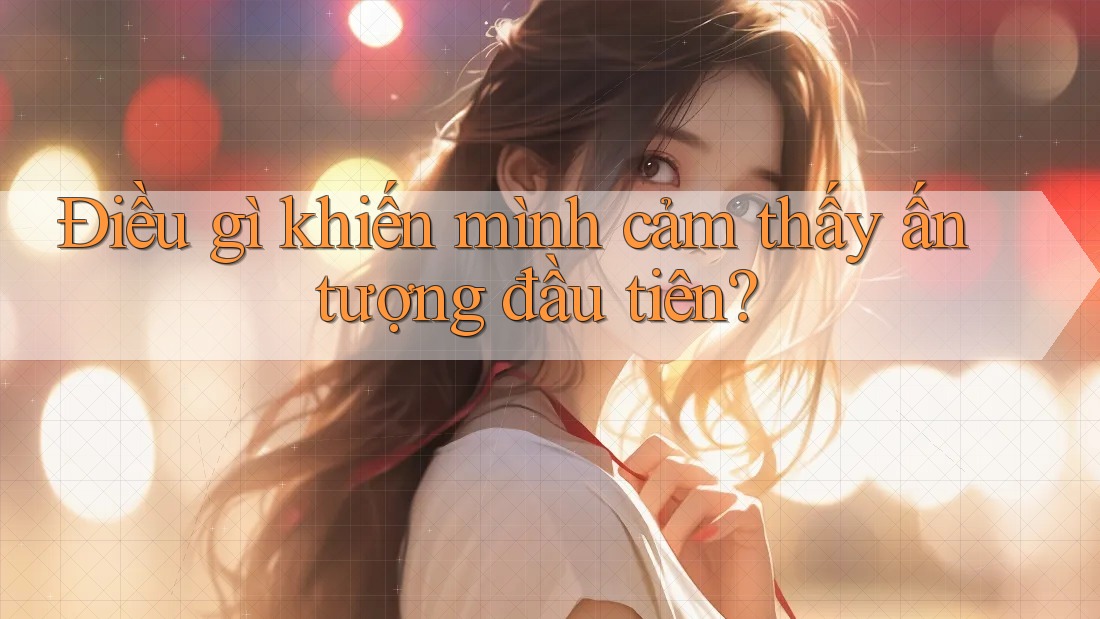 Điều gì khiến mình cảm thấy ấn tượng đầu tiên? Điều gì khiến mình cảm thấy ấn tượng đầu tiên?