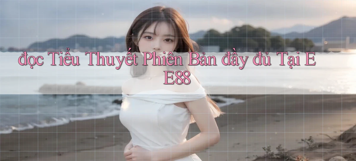 đọc tiểu thuyết phiên bản đầy đủ tại ee88
