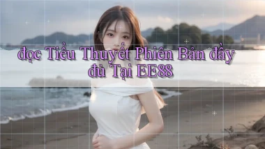 đọc tiểu thuyết phiên bản đầy đủ tại ee88