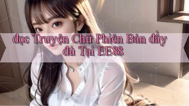 đọc truyện chữ phiên bản đầy đủ tại ee88
