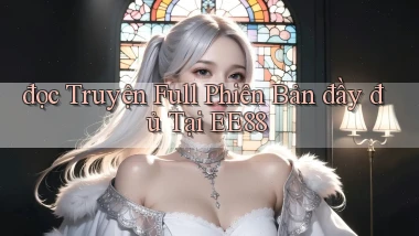 đọc truyện full phiên bản đầy đủ tại ee88