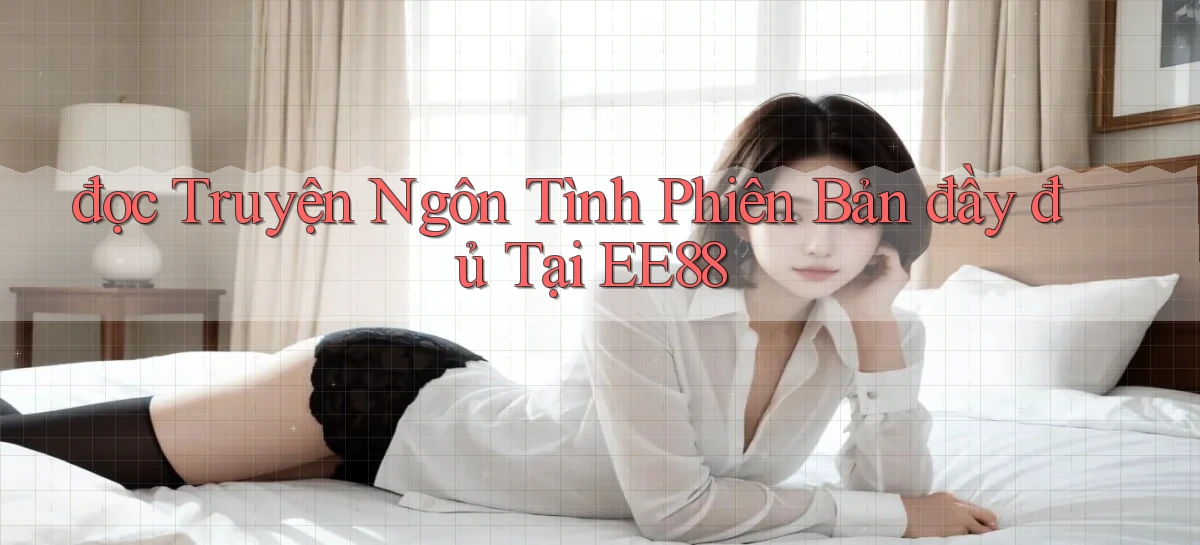 đọc truyện ngôn tình phiên bản đầy đủ tại ee88