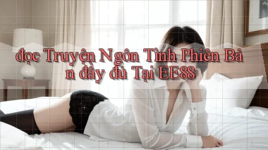 đọc truyện ngôn tình phiên bản đầy đủ tại ee88