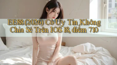 ee88 (2026) có uy tín không chia sẻ trên iOS 18, điểm 710