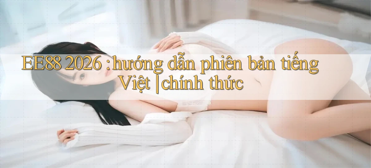 EE88 2026 hướng dẫn phiên bản tiếng Việt chính thức