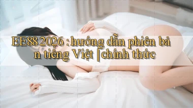 EE88 2026 hướng dẫn phiên bản tiếng Việt chính thức