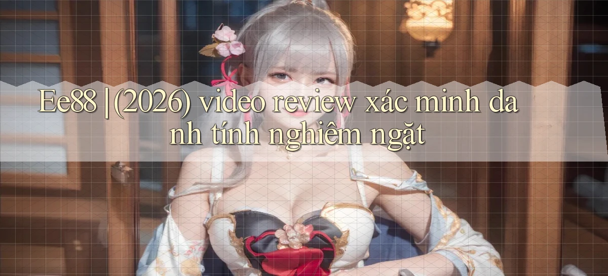 Ee88 (2026) video review xác minh danh tính nghiêm ngặt