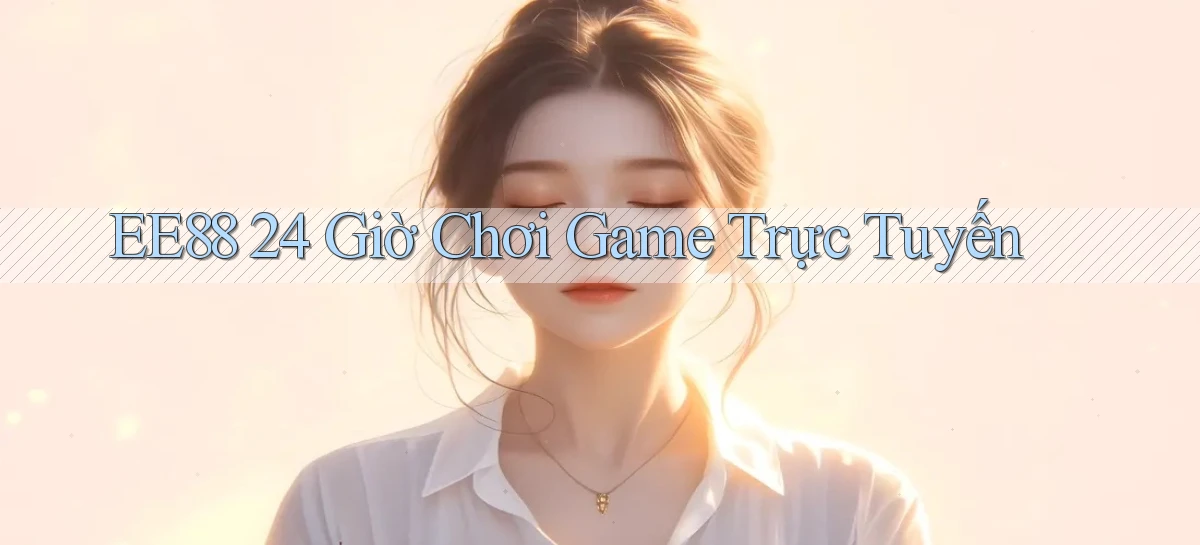ee88 24 giờ chơi game trực tuyến