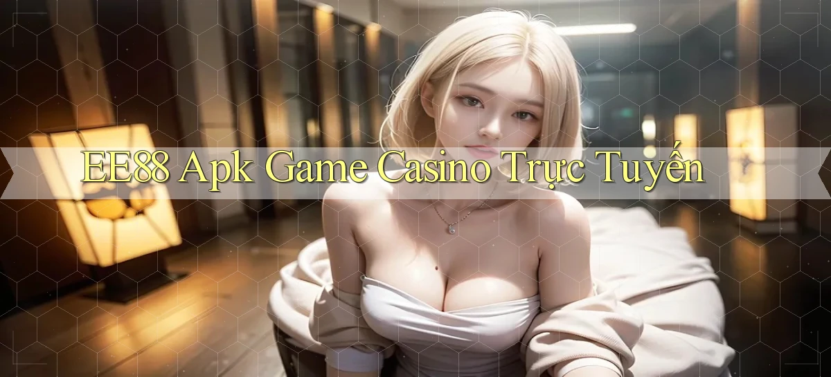 ee88  apk game casino trực tuyến