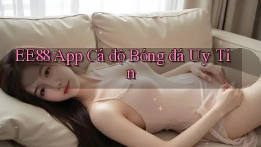ee88 app cá độ bóng đá uy tín