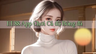 ee88 app chơi cá độ bóng đá