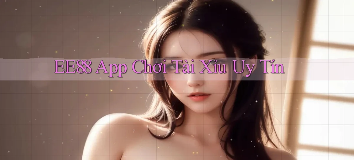 ee88 app chơi tài xỉu uy tín