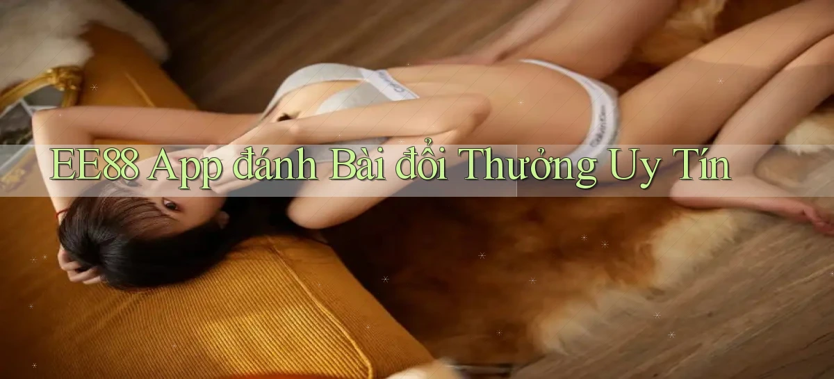 ee88 app đánh bài đổi thưởng uy tín