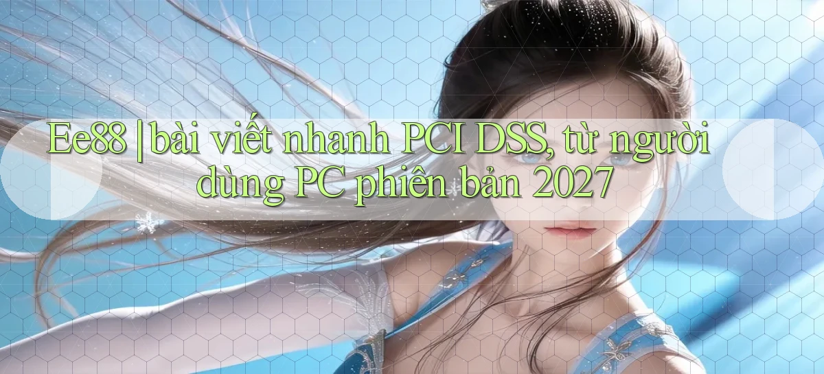Ee88 bài viết nhanh PCI DSS, từ người dùng PC phiên bản 2027