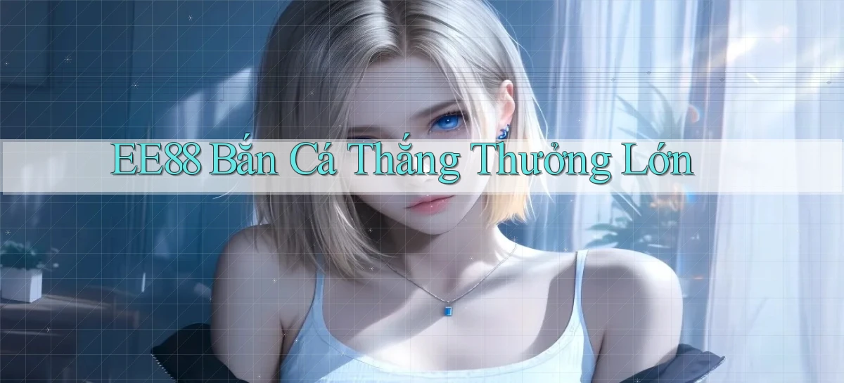 ee88  bắn cá thắng thưởng lớn