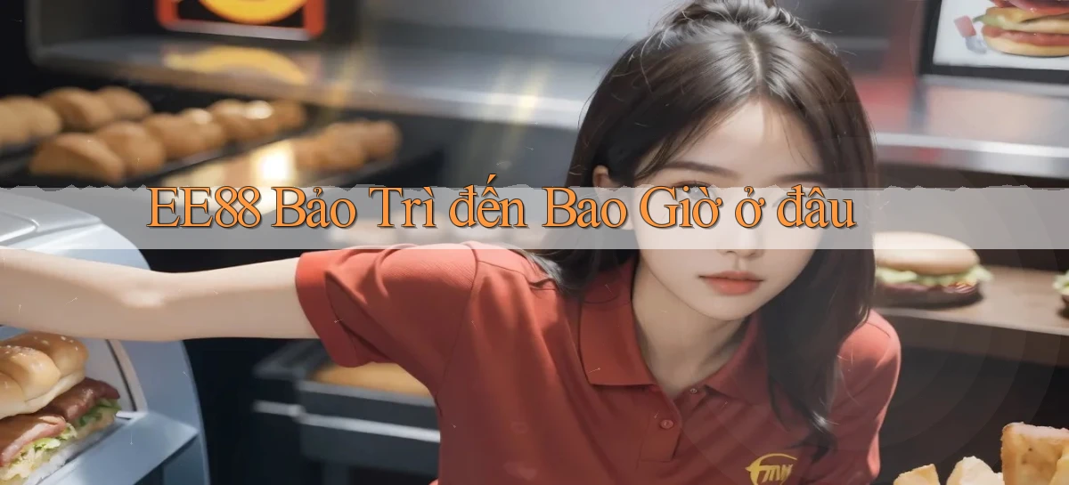 ee88 bảo trì đến bao giờ ở đâu